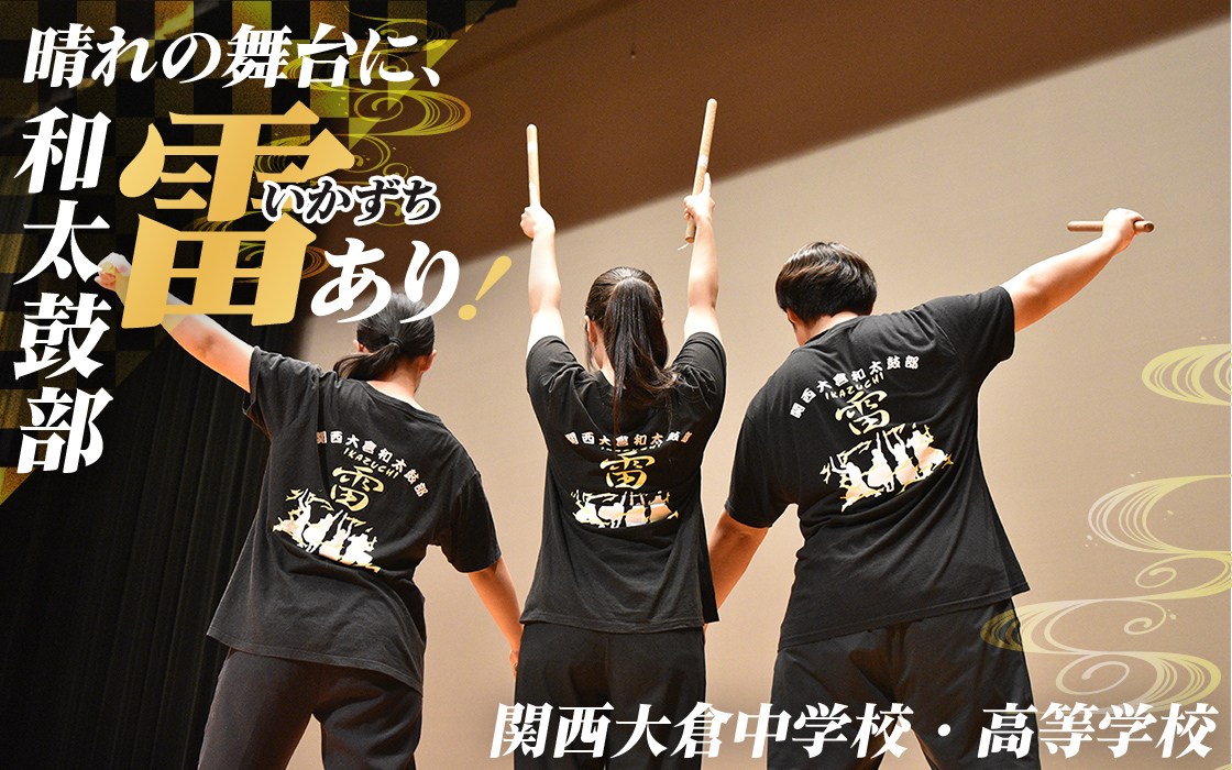 【関西大倉中学校・高等学校】晴れの舞台に、和太鼓部「雷」あり!