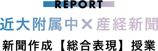 REPORT 近大附属中×産経新聞 新聞作成【総合表現】授業