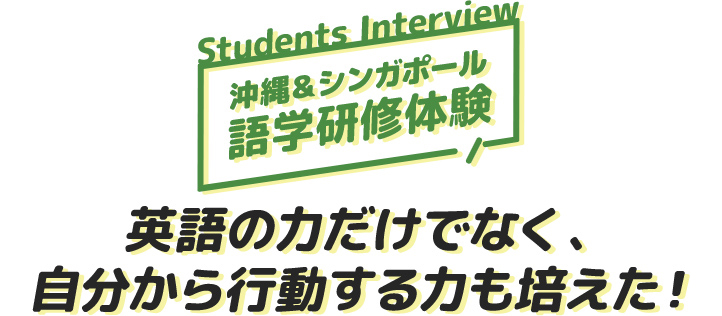 Students Interview 沖縄＆シンガポール語学研修体験 英語の力だけでなく、自分から行動する力も培えた！