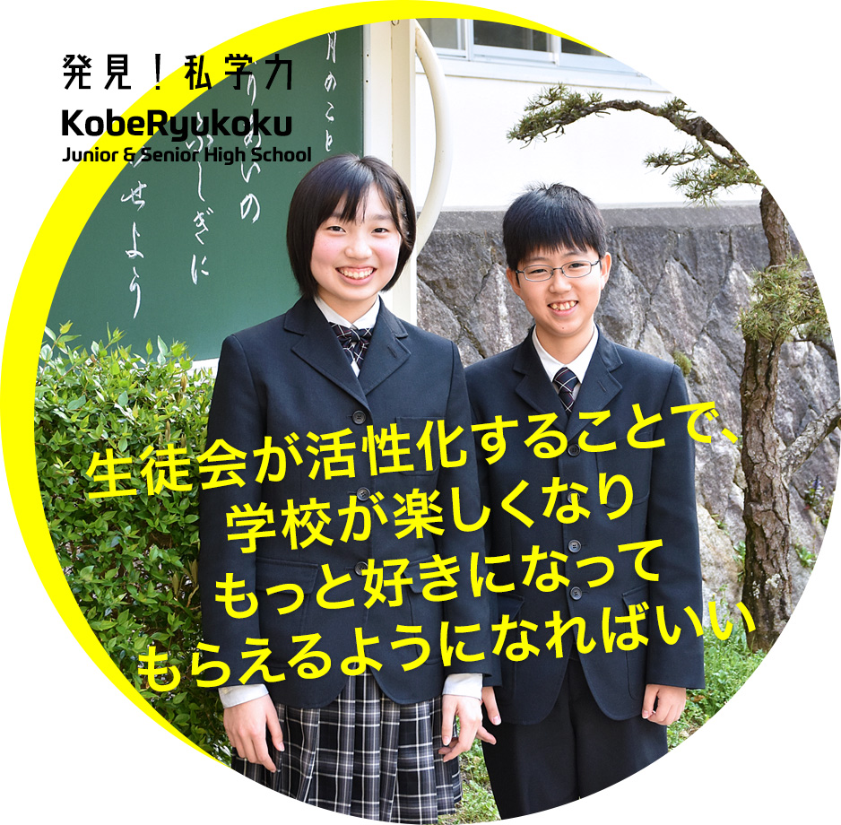 神戸龍谷中学校 発見！私学力 生徒会が活性化することで、学校が楽しくなりもっと好きになってもらえるようになればいい