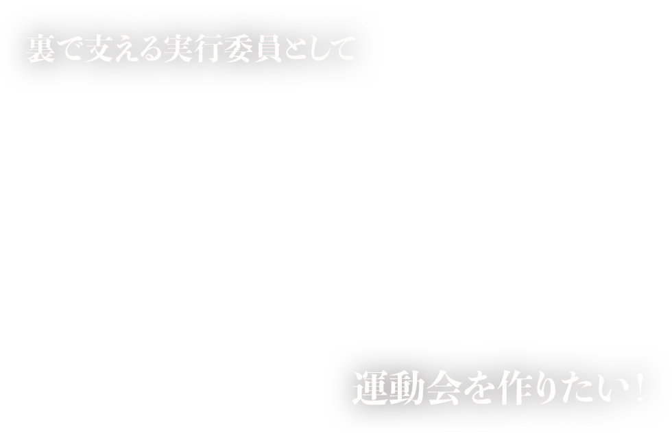 裏で支える実行委員として運動会を作りたい！