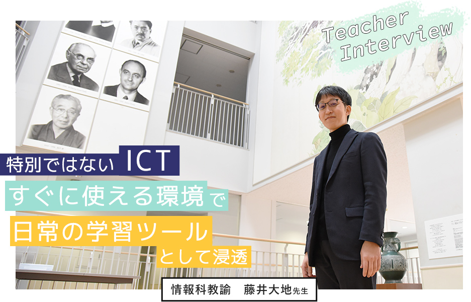 特別ではないICT すぐに使える環境で日常の学習ツールとして浸透 情報科教諭　藤井大地先生