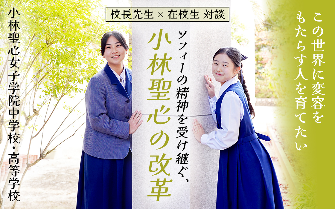 【小林聖心女子学院中学校・高等学校】校長先生 × 在校生 対談 この世界に変容をもたらす人を育てたい ソフィーの精神を受け継ぐ、小林聖心の改革