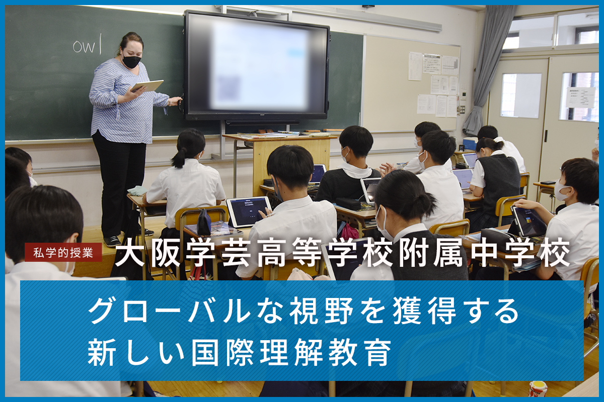 私学的授業 大阪学芸高等学校附属中学校 グローバルな視野を獲得する新しい国際理解教育