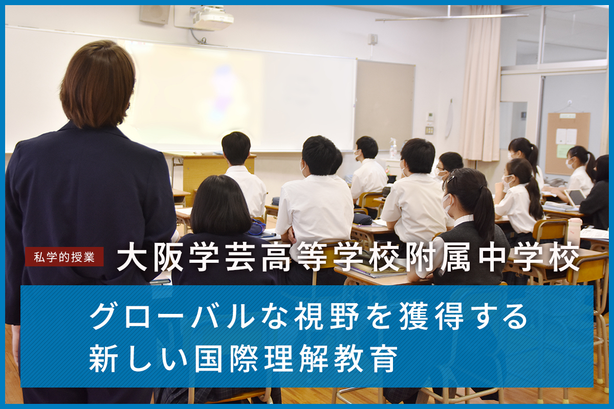 私学的授業 大阪学芸高等学校附属中学校 グローバルな視野を獲得する新しい国際理解教育